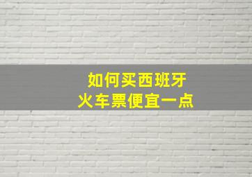 如何买西班牙火车票便宜一点