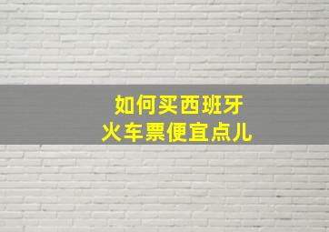 如何买西班牙火车票便宜点儿