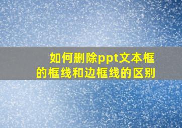 如何删除ppt文本框的框线和边框线的区别