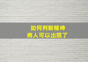 如何判断精神病人可以出院了