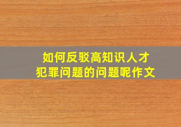 如何反驳高知识人才犯罪问题的问题呢作文