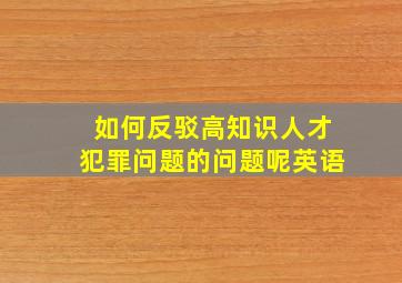 如何反驳高知识人才犯罪问题的问题呢英语