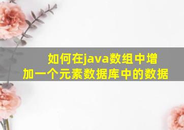 如何在java数组中增加一个元素数据库中的数据