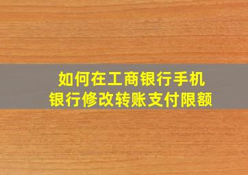 如何在工商银行手机银行修改转账支付限额