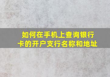 如何在手机上查询银行卡的开户支行名称和地址