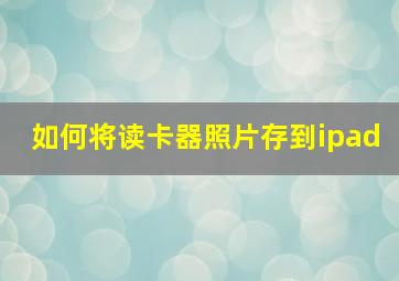 如何将读卡器照片存到ipad