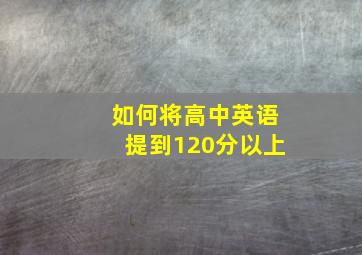 如何将高中英语提到120分以上