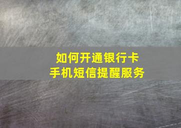 如何开通银行卡手机短信提醒服务