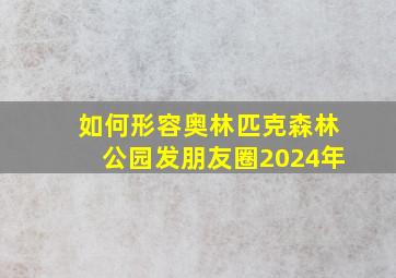 如何形容奥林匹克森林公园发朋友圈2024年