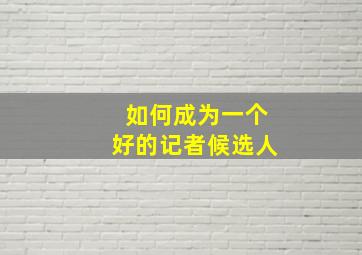 如何成为一个好的记者候选人