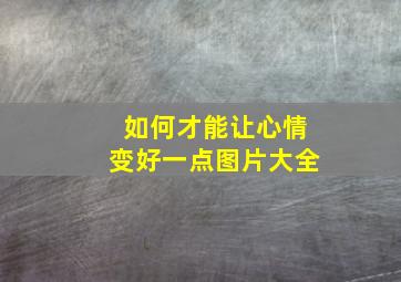 如何才能让心情变好一点图片大全