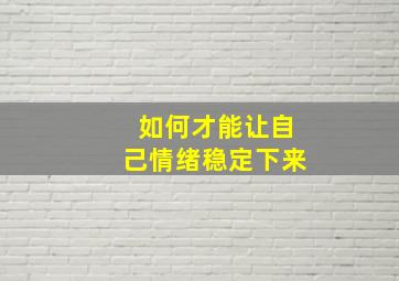 如何才能让自己情绪稳定下来