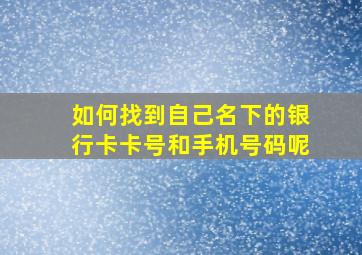 如何找到自己名下的银行卡卡号和手机号码呢