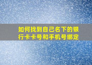 如何找到自己名下的银行卡卡号和手机号绑定