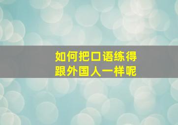 如何把口语练得跟外国人一样呢