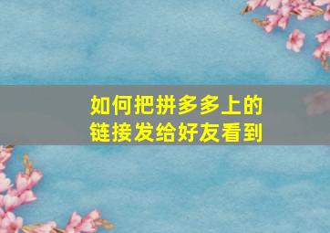 如何把拼多多上的链接发给好友看到