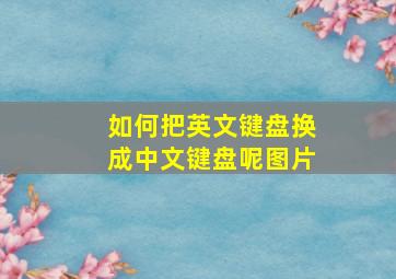 如何把英文键盘换成中文键盘呢图片