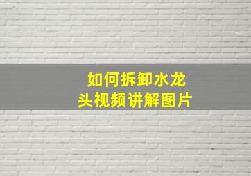 如何拆卸水龙头视频讲解图片