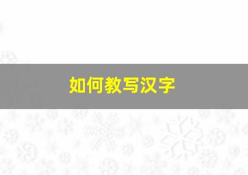 如何教写汉字