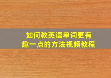 如何教英语单词更有趣一点的方法视频教程