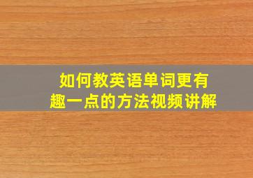 如何教英语单词更有趣一点的方法视频讲解