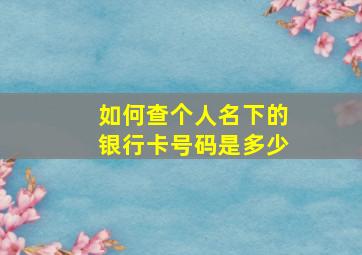 如何查个人名下的银行卡号码是多少