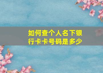 如何查个人名下银行卡卡号码是多少