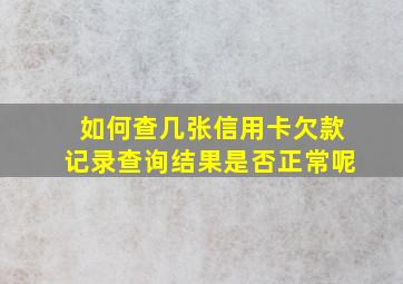 如何查几张信用卡欠款记录查询结果是否正常呢