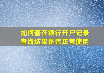 如何查在银行开户记录查询结果是否正常使用