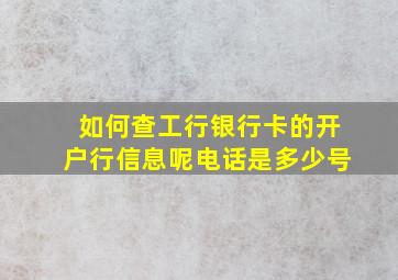 如何查工行银行卡的开户行信息呢电话是多少号