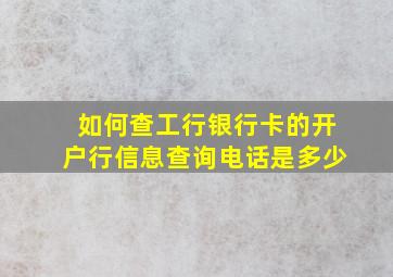 如何查工行银行卡的开户行信息查询电话是多少