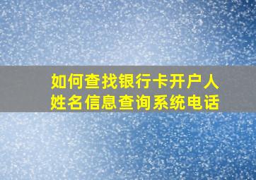 如何查找银行卡开户人姓名信息查询系统电话