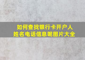 如何查找银行卡开户人姓名电话信息呢图片大全