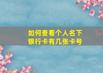 如何查看个人名下银行卡有几张卡号