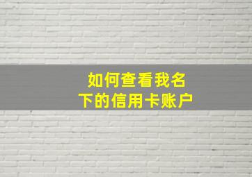 如何查看我名下的信用卡账户