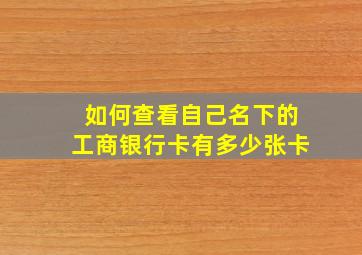 如何查看自己名下的工商银行卡有多少张卡