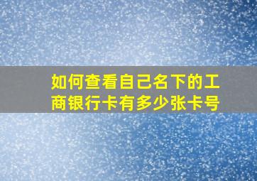 如何查看自己名下的工商银行卡有多少张卡号