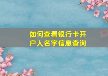 如何查看银行卡开户人名字信息查询