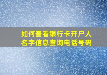 如何查看银行卡开户人名字信息查询电话号码