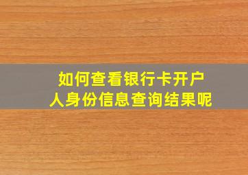 如何查看银行卡开户人身份信息查询结果呢