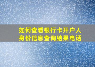 如何查看银行卡开户人身份信息查询结果电话