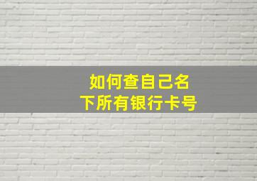 如何查自己名下所有银行卡号