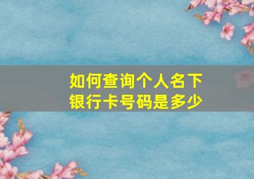 如何查询个人名下银行卡号码是多少