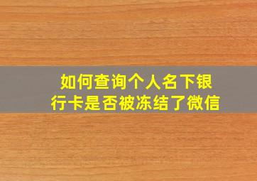 如何查询个人名下银行卡是否被冻结了微信