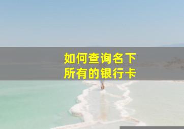 如何查询名下所有的银行卡