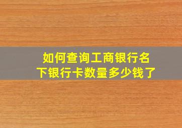 如何查询工商银行名下银行卡数量多少钱了