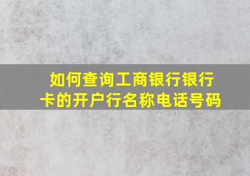 如何查询工商银行银行卡的开户行名称电话号码