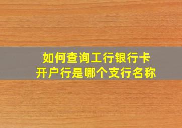 如何查询工行银行卡开户行是哪个支行名称