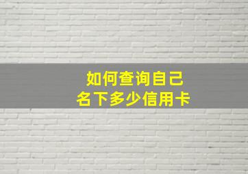 如何查询自己名下多少信用卡