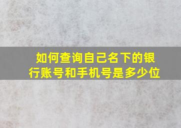 如何查询自己名下的银行账号和手机号是多少位